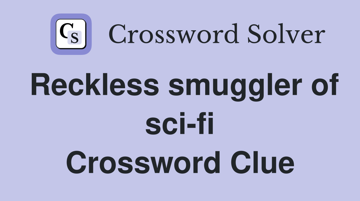 Reckless smuggler of sci-fi Crossword Clue