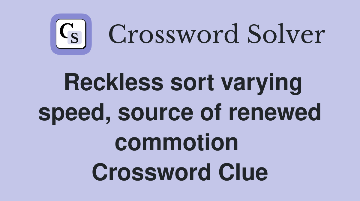 Reckless sort varying speed, source of renewed commotion  Crossword Clue