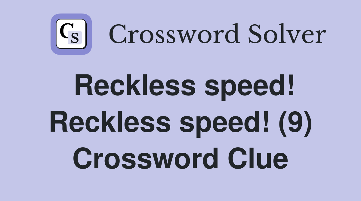 Reckless speed! Reckless speed! (9) Crossword Clue