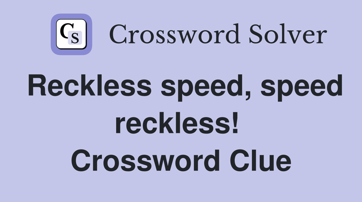 Reckless speed, speed reckless!  Crossword Clue