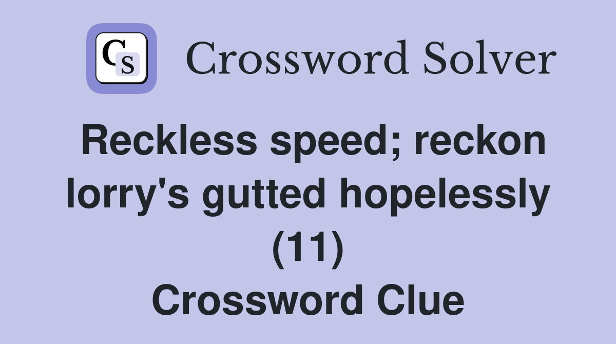 Reckless speed; reckon lorry's gutted hopelessly (11) Crossword Clue