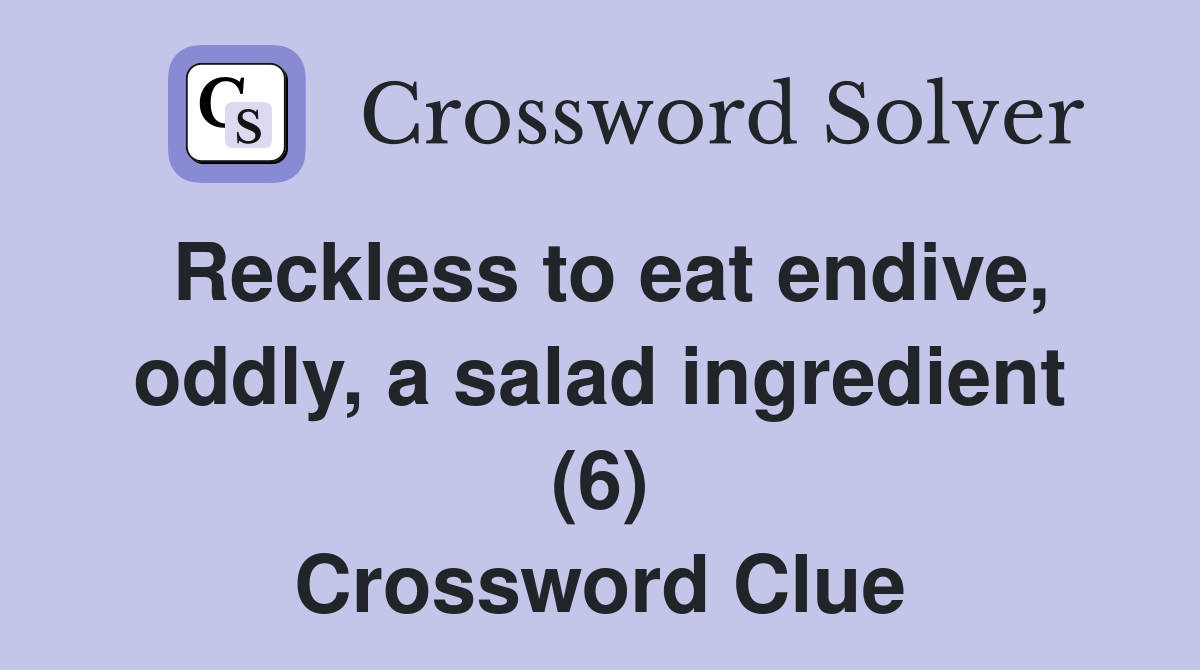 Reckless to eat endive, oddly, a salad ingredient (6) Crossword Clue