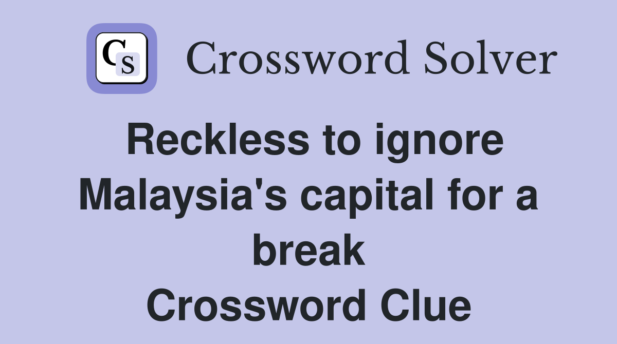 Reckless to ignore Malaysia's capital for a break Crossword Clue