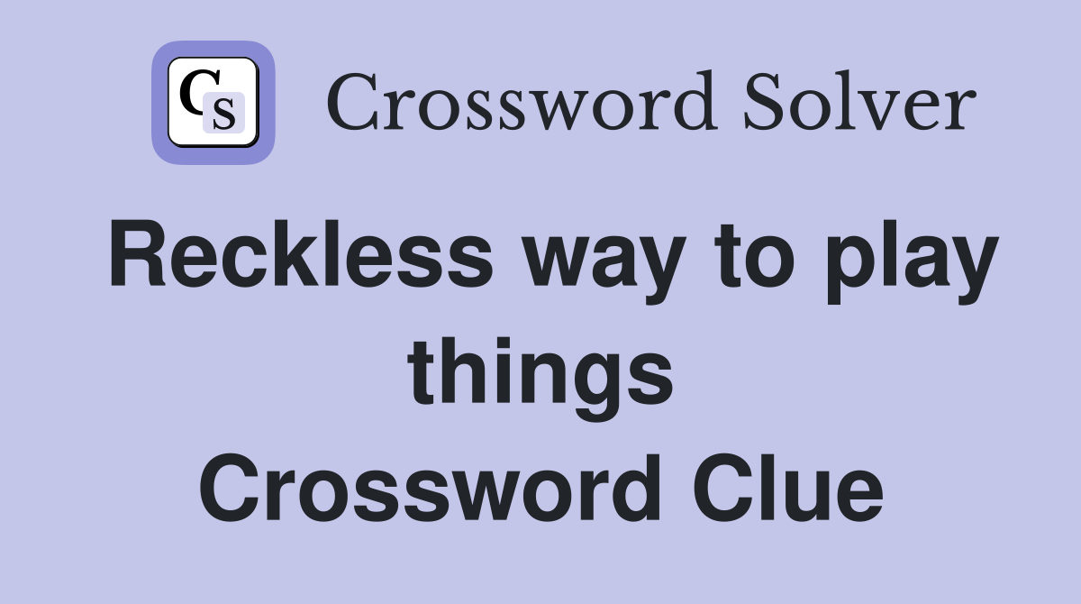 Reckless way to play things Crossword Clue