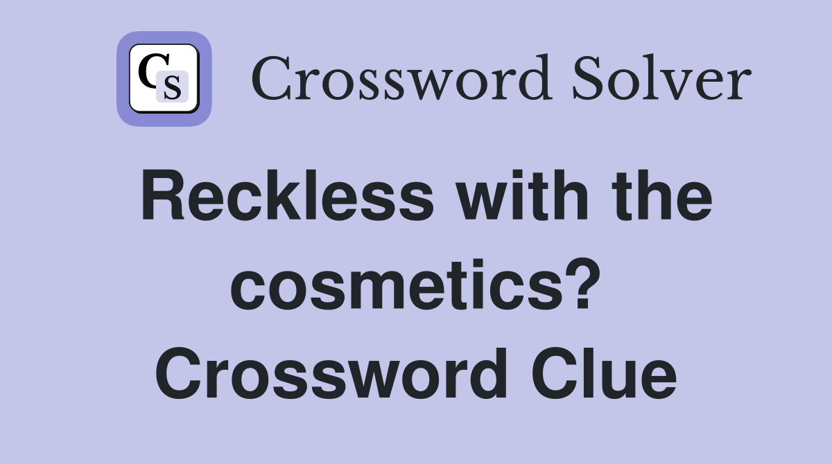 Reckless with the cosmetics? Crossword Clue