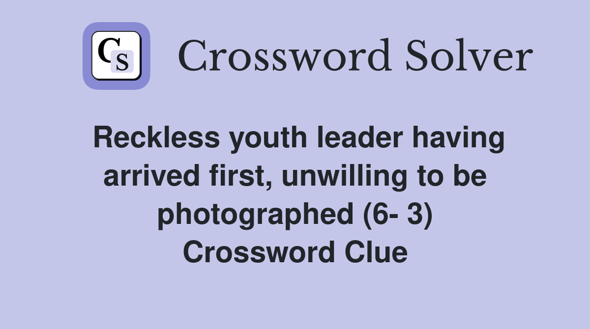 Reckless youth leader having arrived first, unwilling to be photographed (6- 3) Crossword Clue