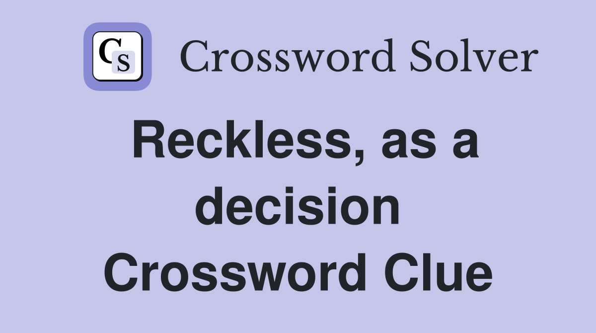 Reckless, as a decision Crossword Clue