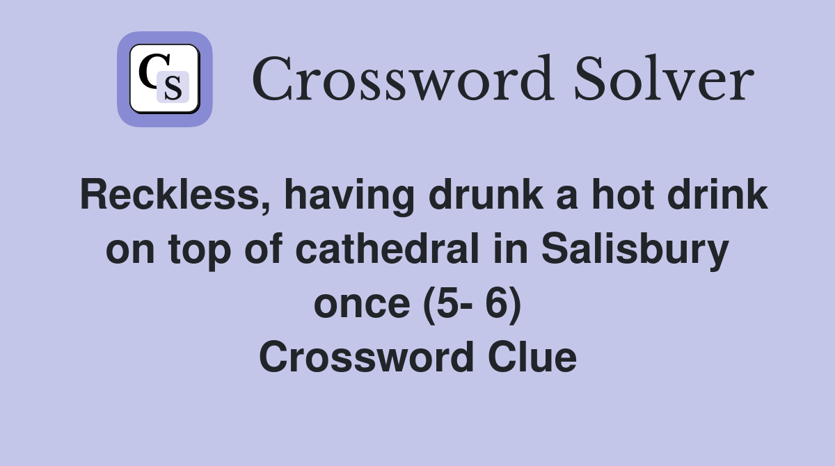Reckless, having drunk a hot drink on top of cathedral in Salisbury once (5- 6) Crossword Clue