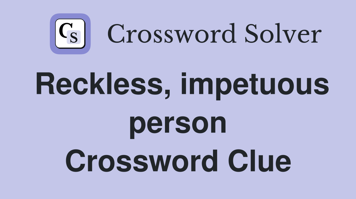 Reckless, impetuous person Crossword Clue