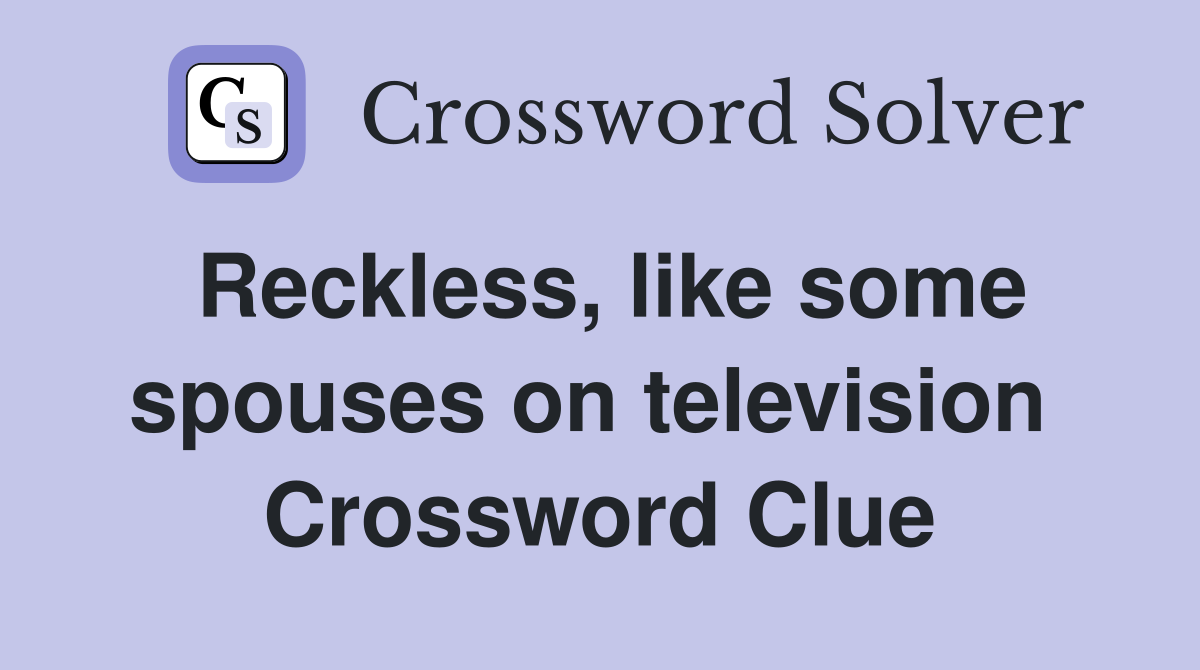 Reckless, like some spouses on television  Crossword Clue