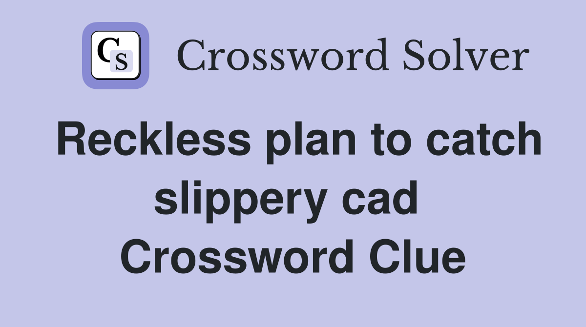 Reckless plan to catch slippery cad  Crossword Clue