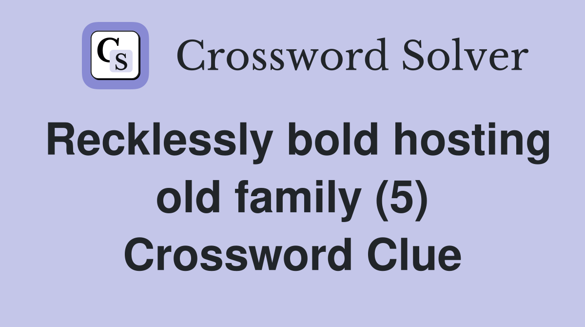 Recklessly bold hosting old family (5) Crossword Clue