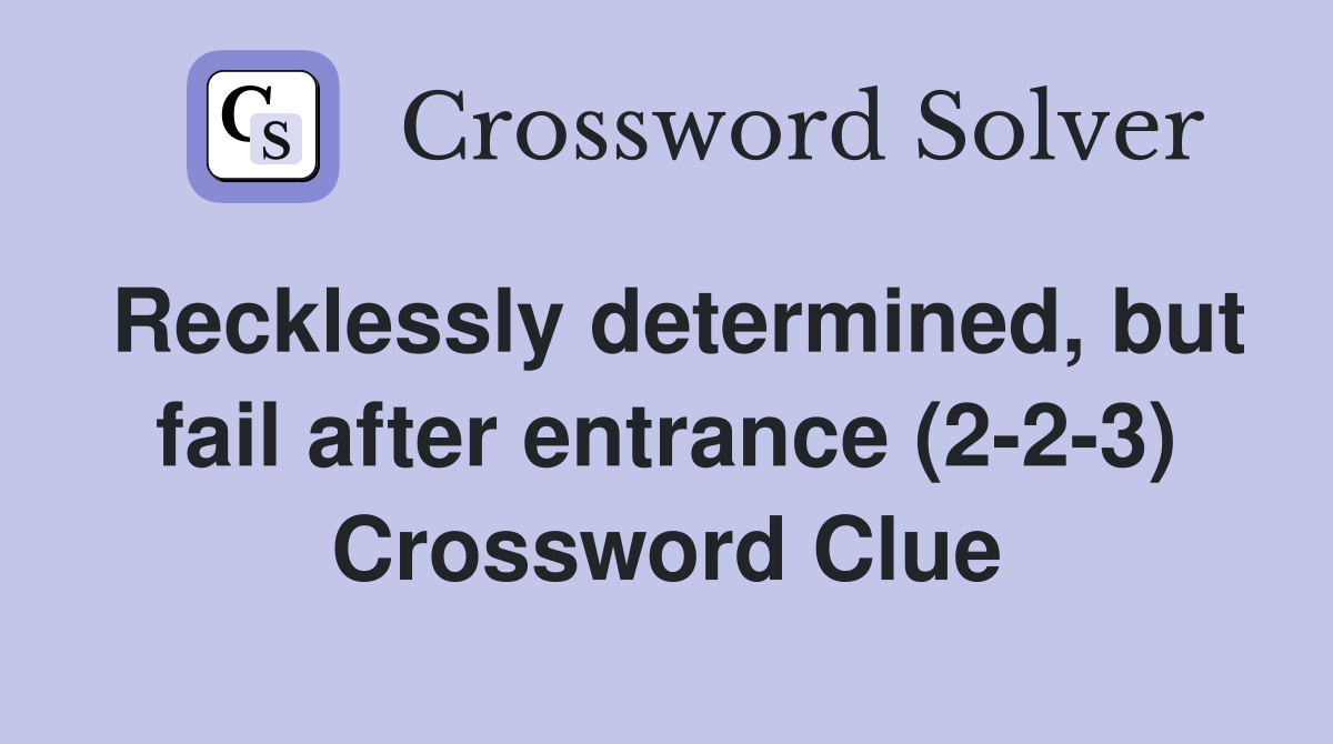 Recklessly determined, but fail after entrance (2-2-3) Crossword Clue