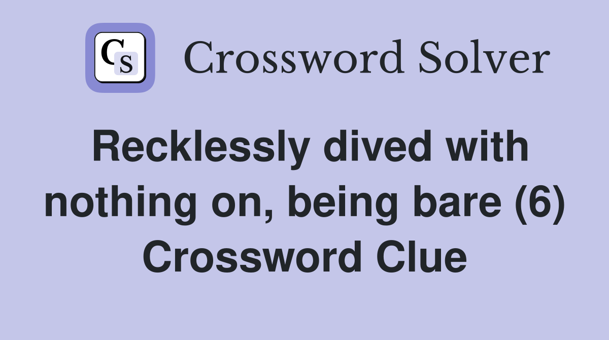 Recklessly dived with nothing on, being bare (6) Crossword Clue