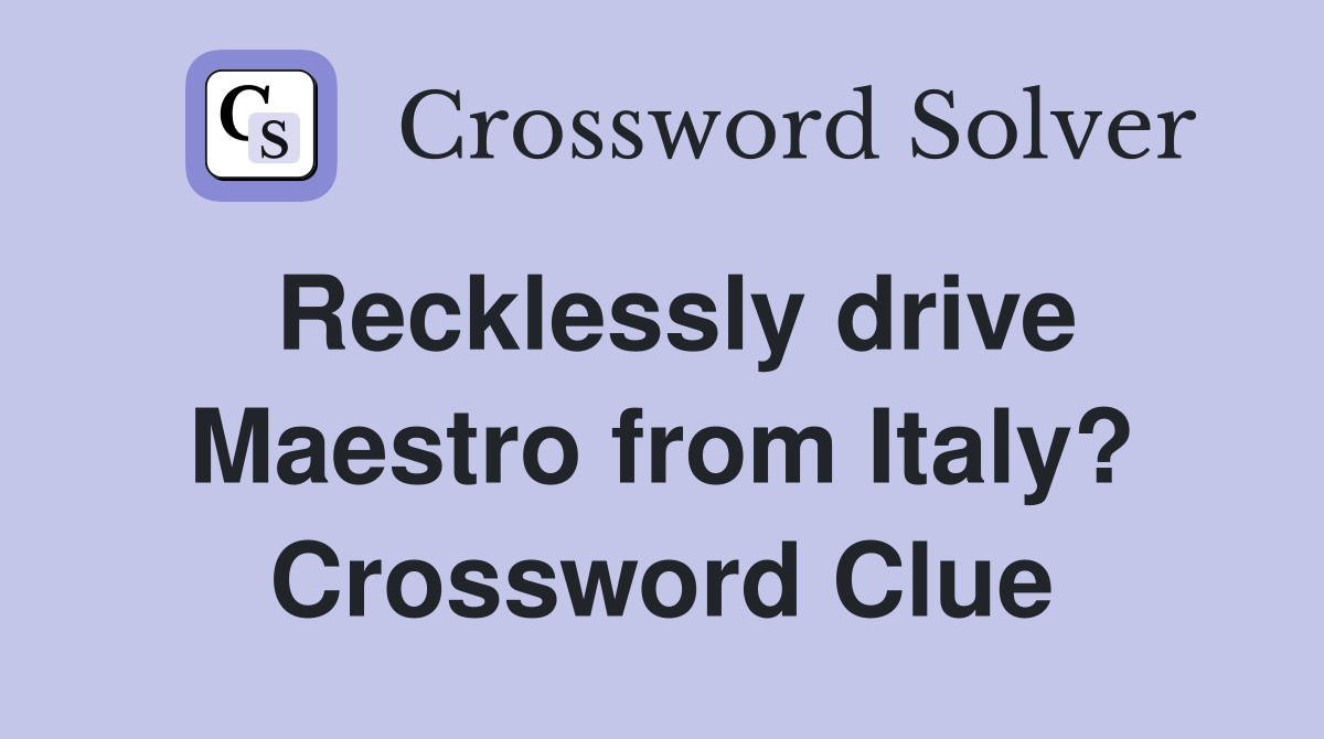 Recklessly drive Maestro from Italy? Crossword Clue