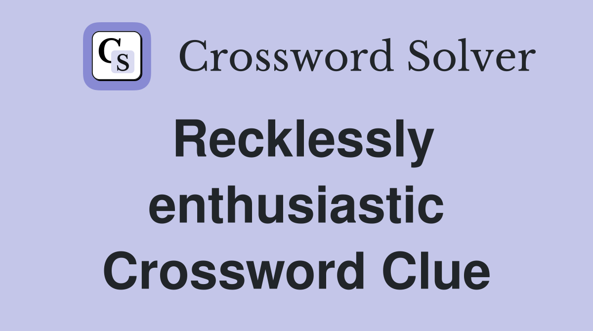 Recklessly enthusiastic Crossword Clue