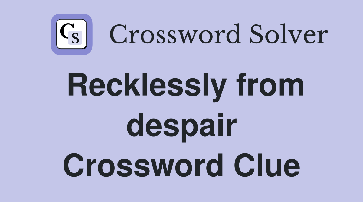 Recklessly from despair Crossword Clue