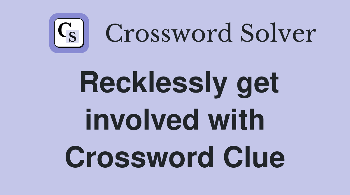 Recklessly get involved with Crossword Clue