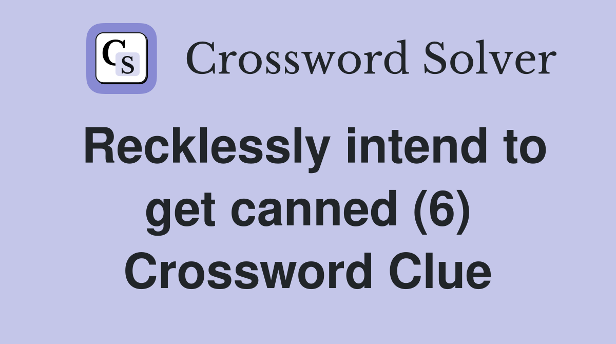 Recklessly intend to get canned (6) Crossword Clue