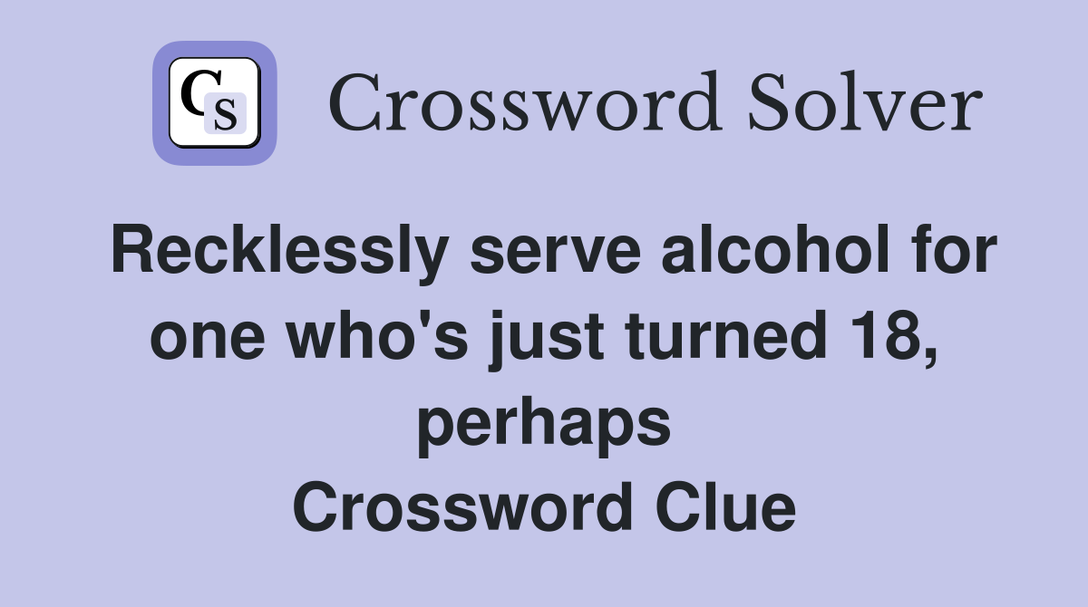 Recklessly serve alcohol for one who's just turned 18, perhaps Crossword Clue