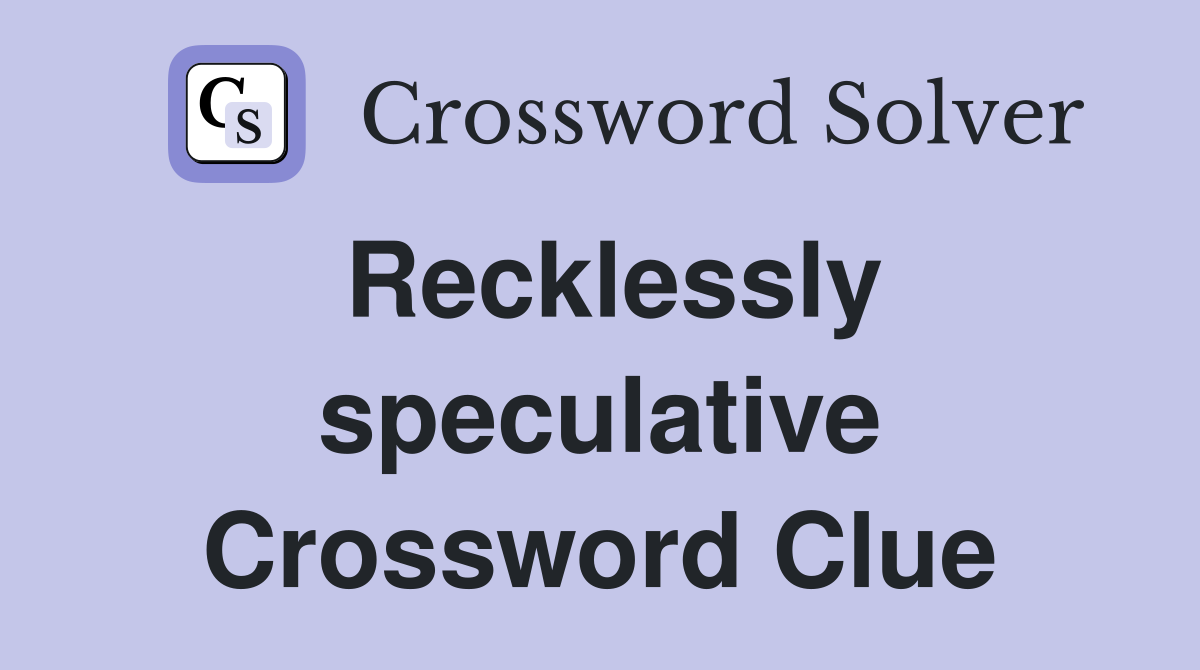Recklessly speculative Crossword Clue
