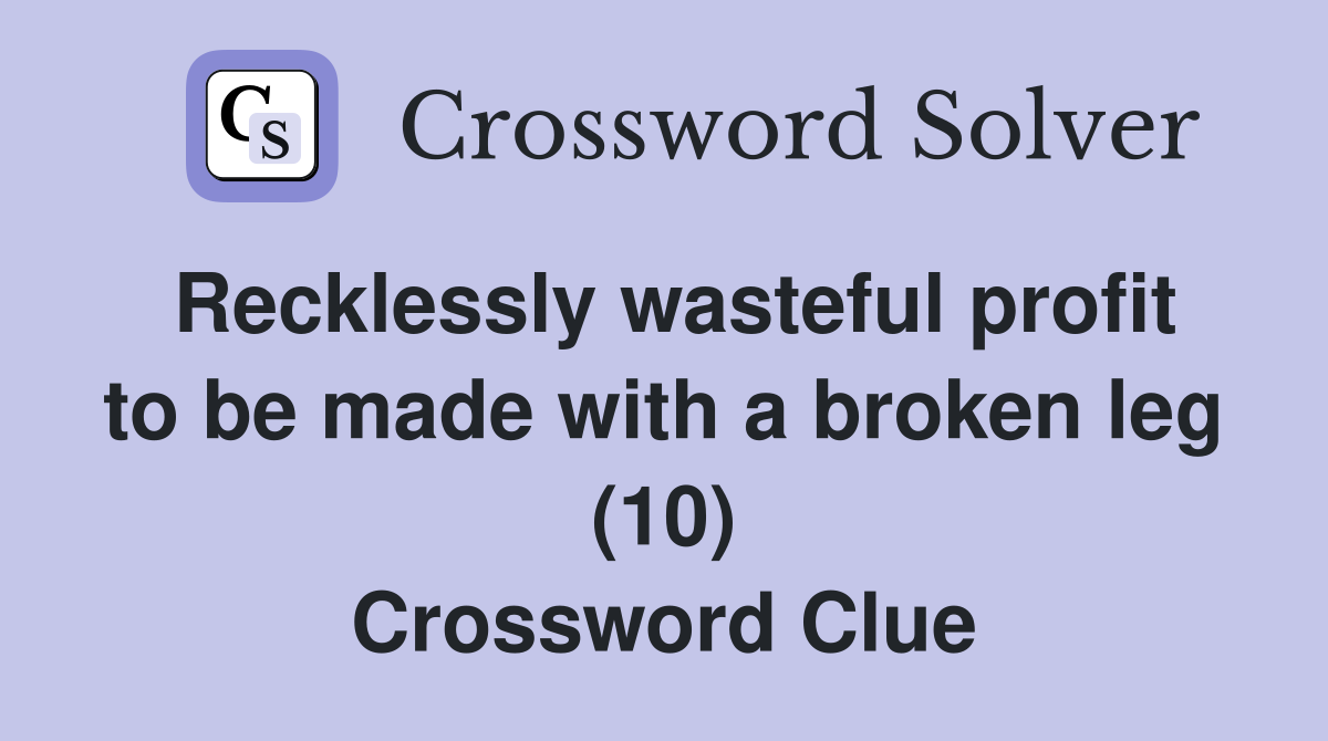 Recklessly wasteful profit to be made with a broken leg (10) Crossword Clue
