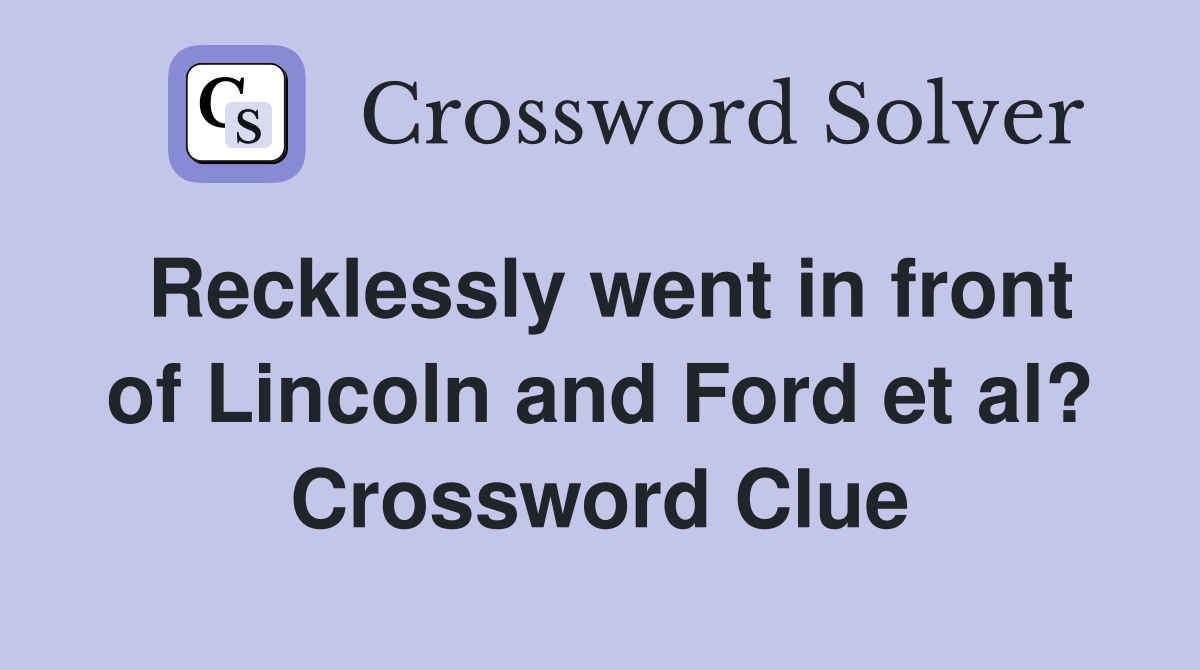 Recklessly went in front of Lincoln and Ford et al? Crossword Clue