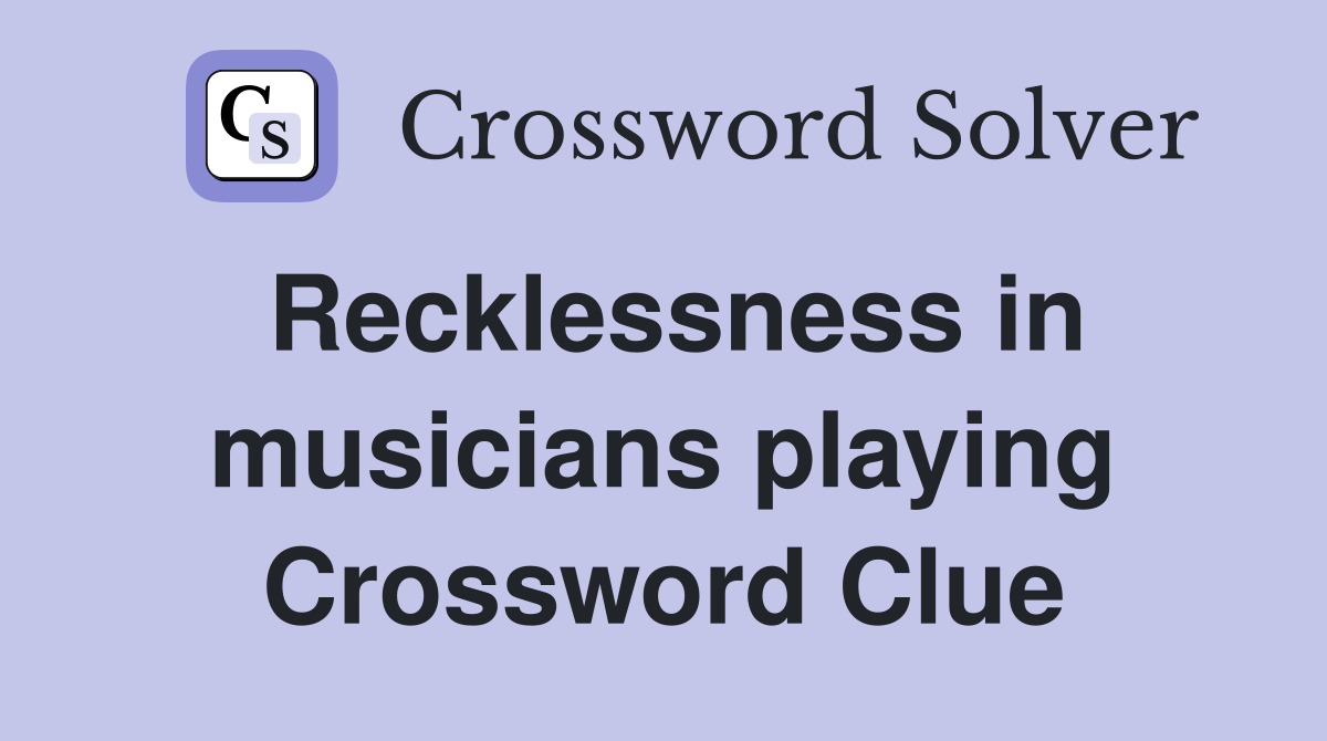 Recklessness in musicians playing Crossword Clue