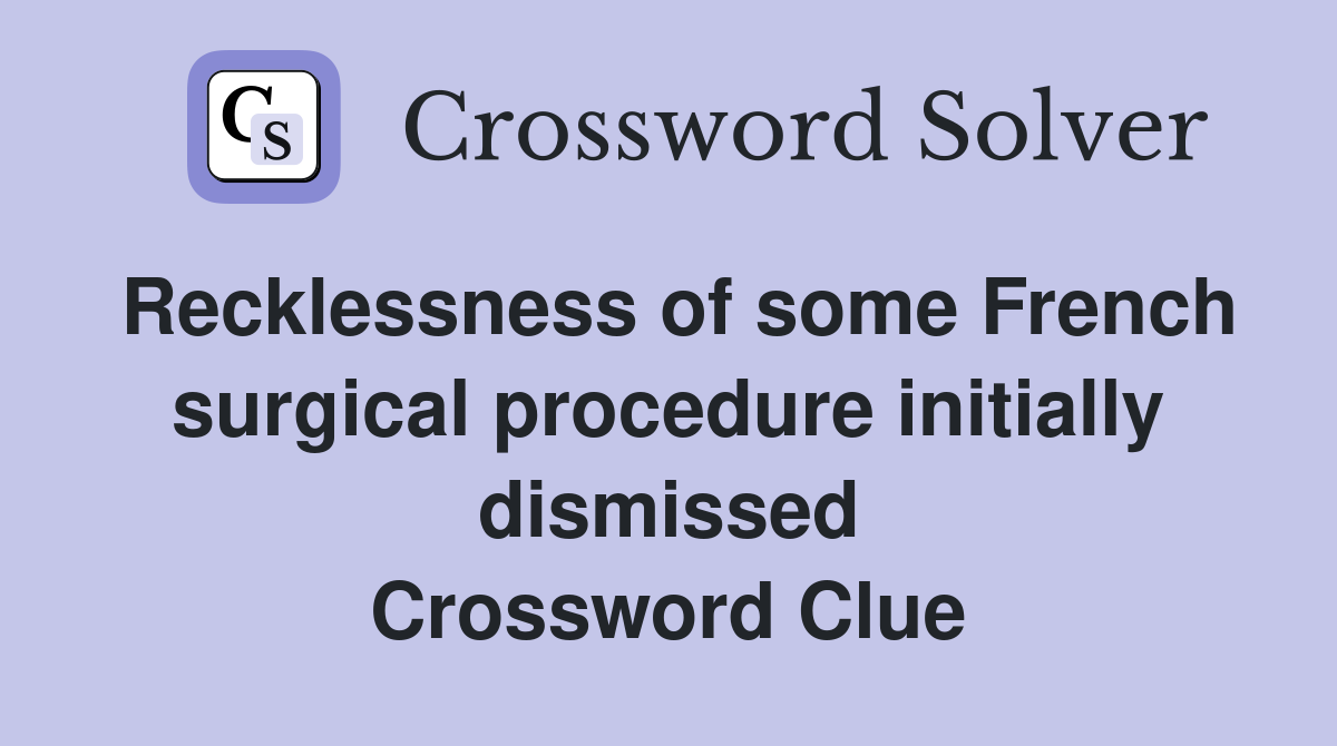 Recklessness of some French surgical procedure initially dismissed Crossword Clue
