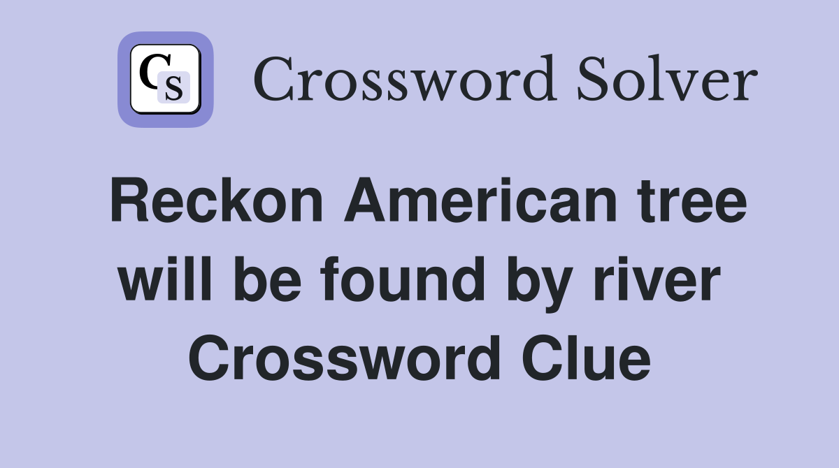 Reckon American tree will be found by river Crossword Clue