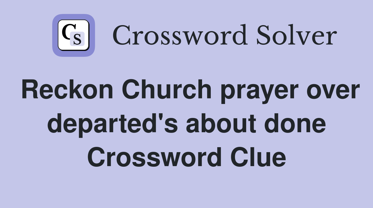 Reckon Church prayer over departed's about done Crossword Clue