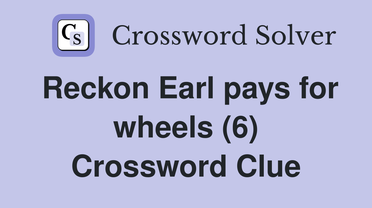 Reckon Earl pays for wheels (6) Crossword Clue
