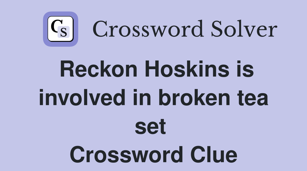 Reckon Hoskins is involved in broken tea set  Crossword Clue