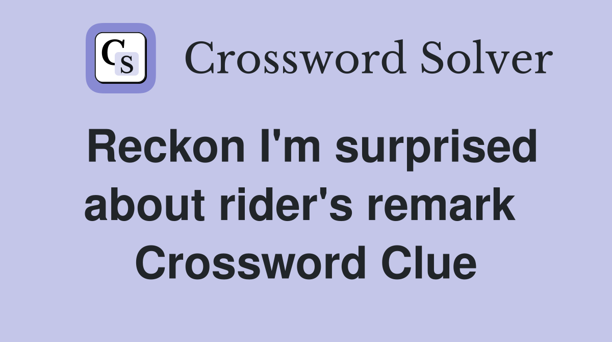 Reckon I'm surprised about rider's remark  Crossword Clue