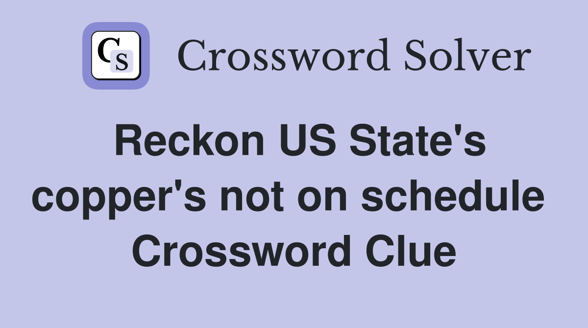 Reckon US State's copper's not on schedule  Crossword Clue