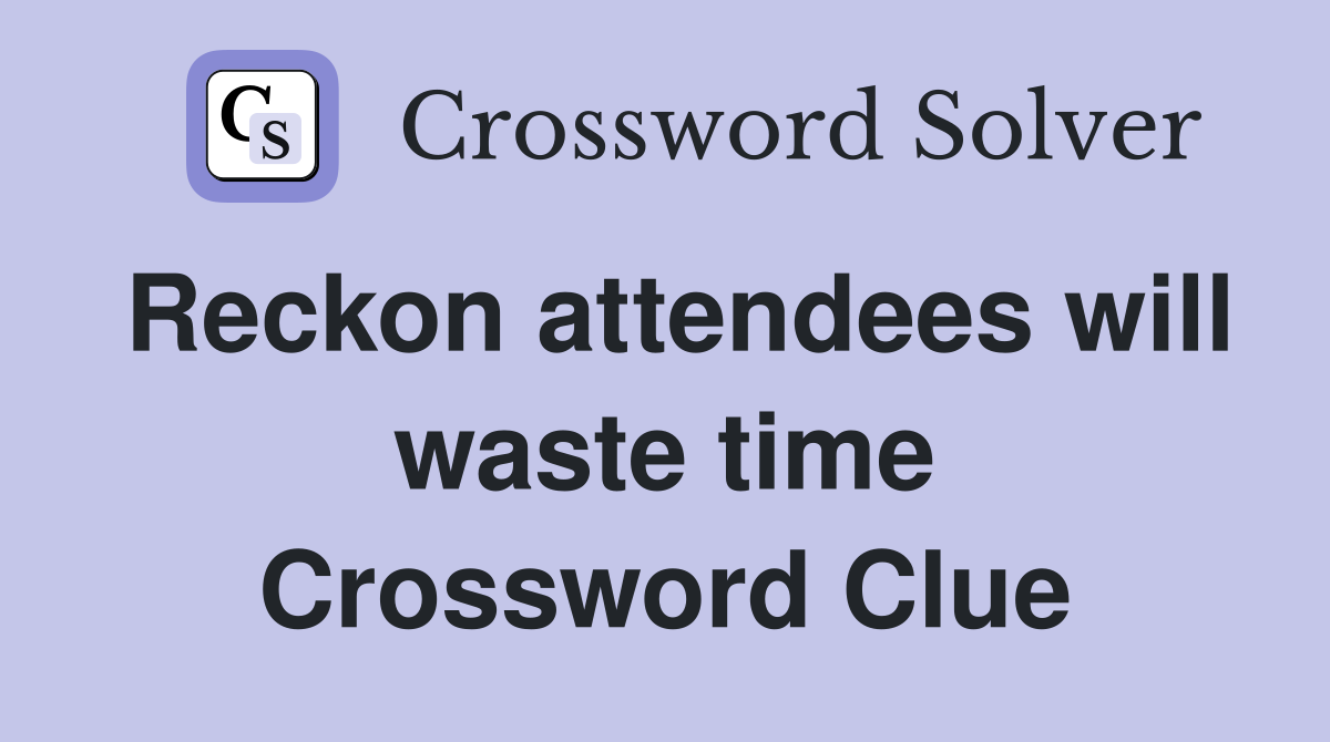 Reckon attendees will waste time Crossword Clue