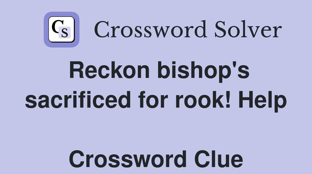 Reckon bishop's sacrificed for rook! Help  Crossword Clue