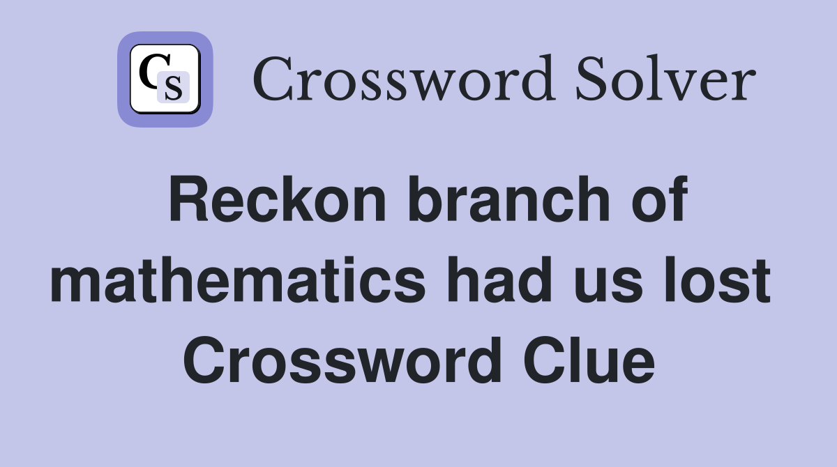 Reckon branch of mathematics had us lost  Crossword Clue