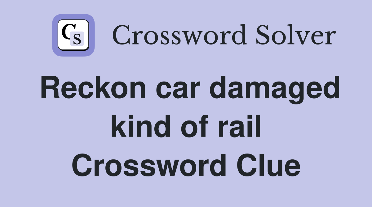 Reckon car damaged kind of rail Crossword Clue