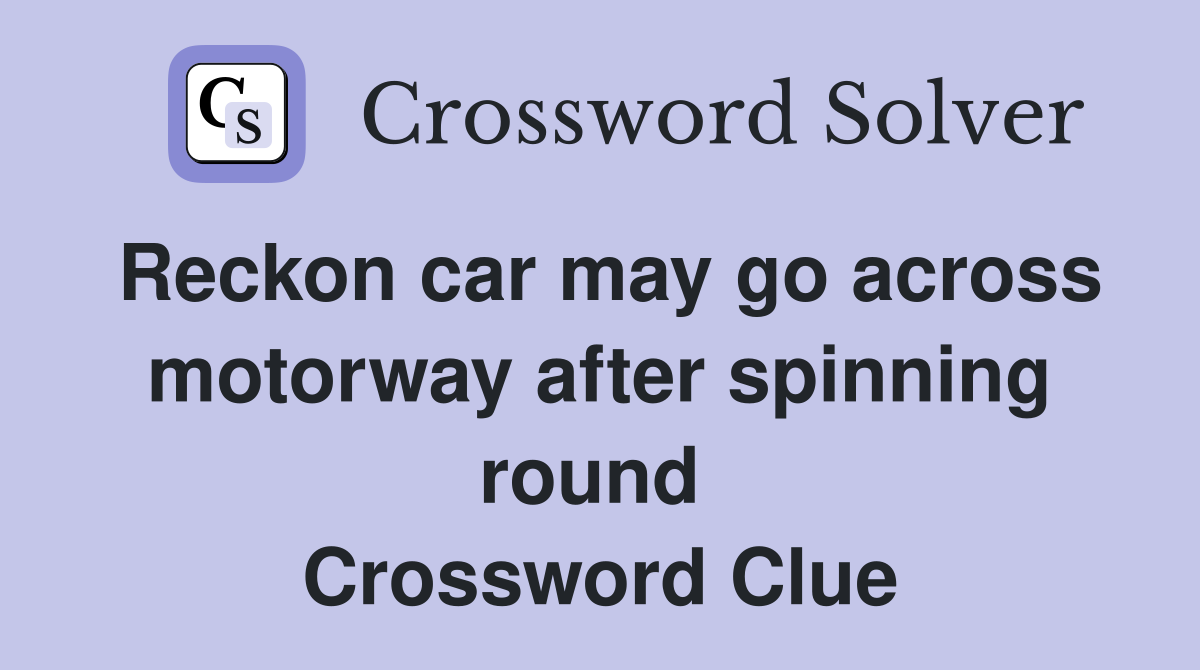 Reckon car may go across motorway after spinning round  Crossword Clue