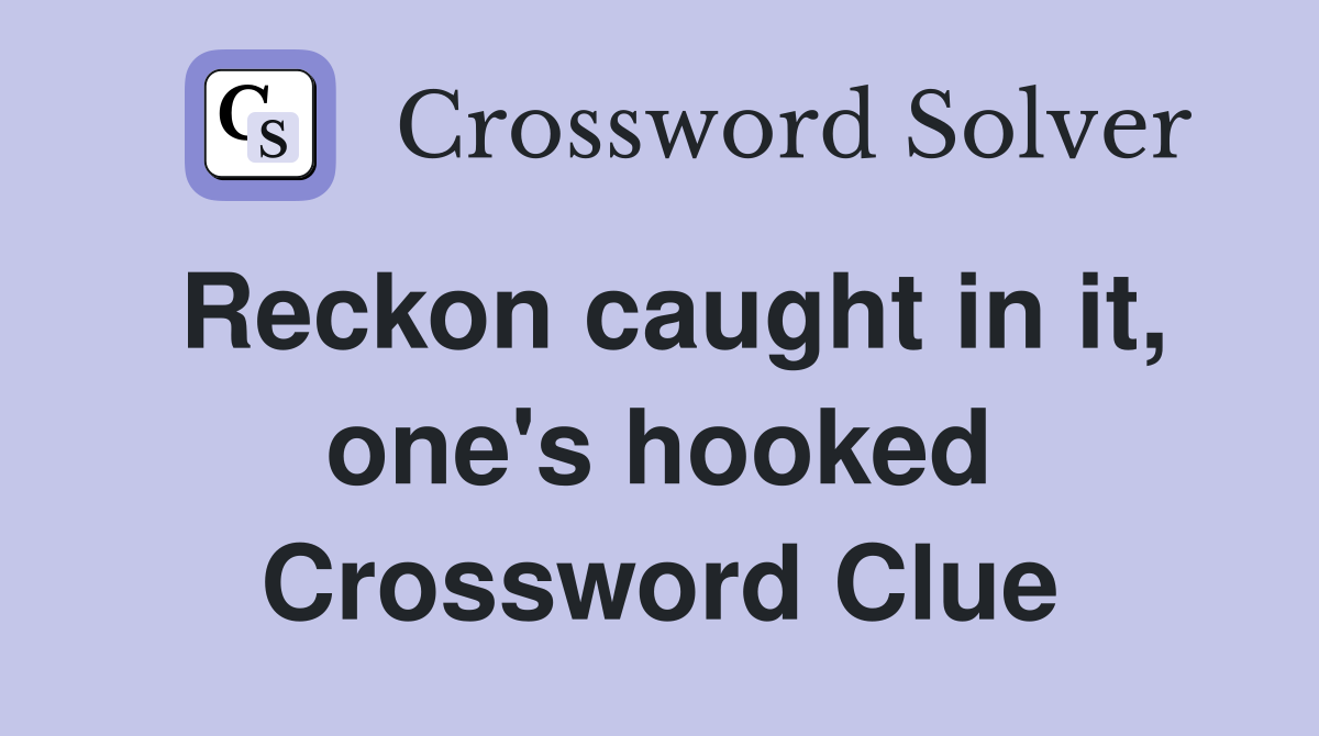 Reckon caught in it, one's hooked Crossword Clue