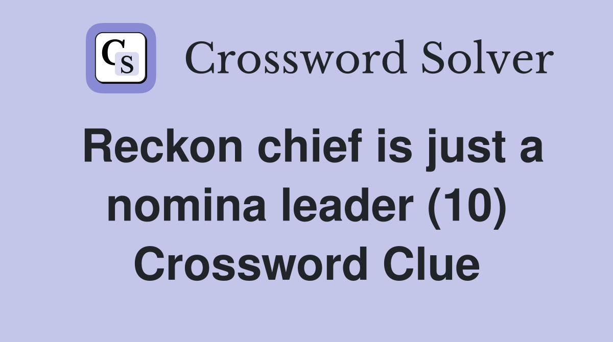 Reckon chief is just a nomina leader (10) Crossword Clue