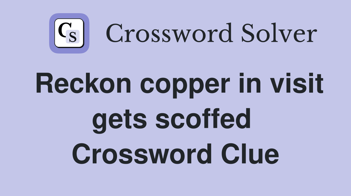 Reckon copper in visit gets scoffed  Crossword Clue