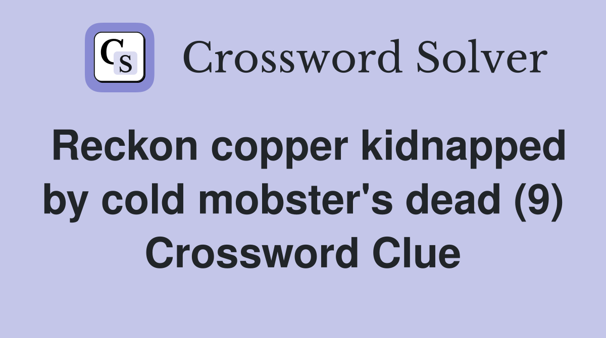 Reckon copper kidnapped by cold mobster's dead (9) Crossword Clue
