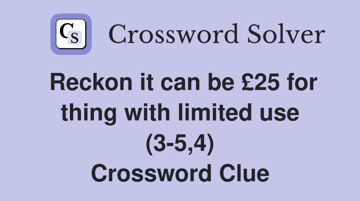 Reckon it can be £25 for thing with limited use (3-5,4) Crossword Clue