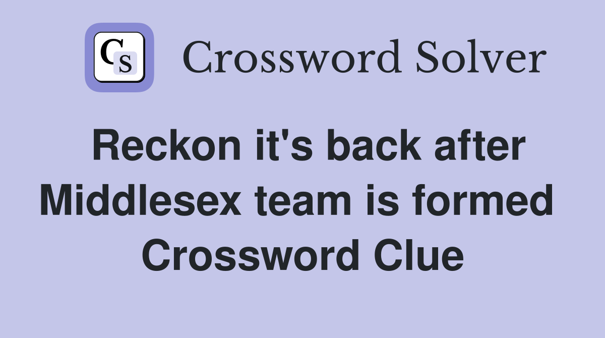 Reckon it's back after Middlesex team is formed  Crossword Clue