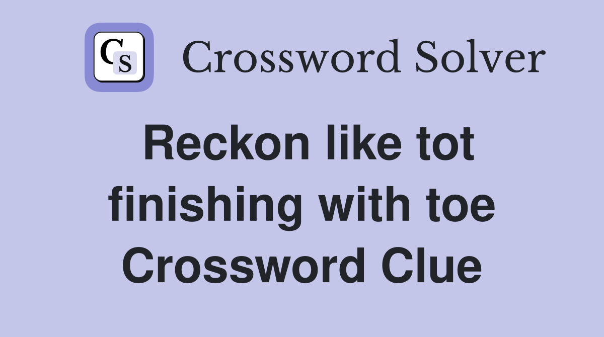 Reckon like tot finishing with toe Crossword Clue
