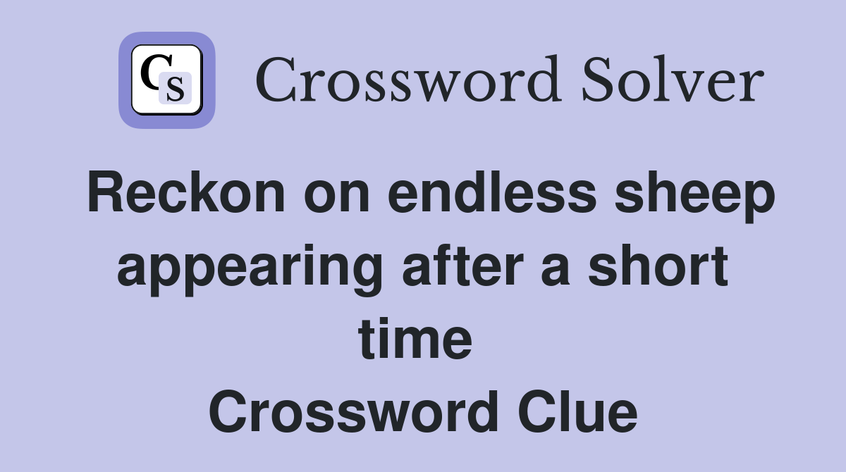 Reckon on endless sheep appearing after a short time  Crossword Clue