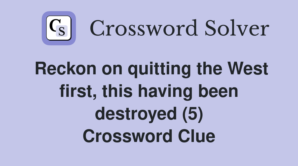 Reckon on quitting the West first, this having been destroyed (5) Crossword Clue