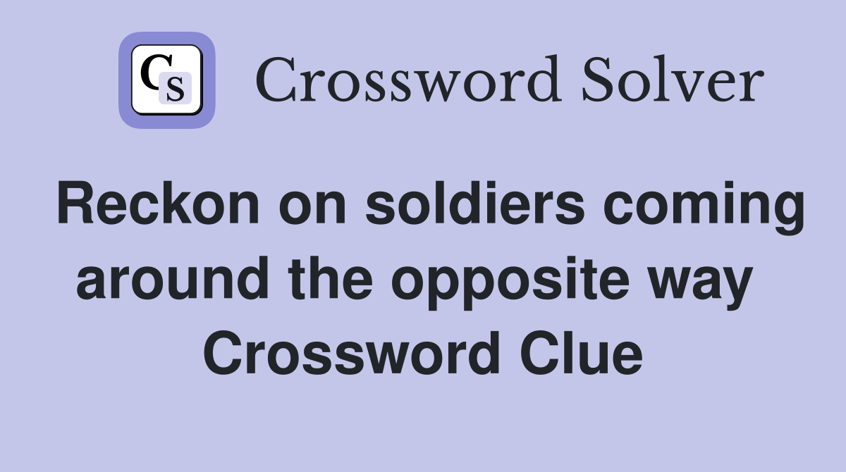 Reckon on soldiers coming around the opposite way  Crossword Clue